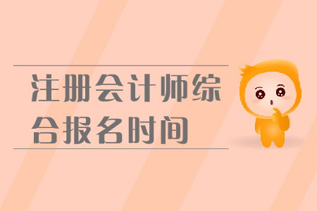 2019年注冊會計師綜合報名時間是在哪天？報名流程是什么？