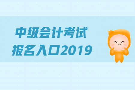 中級會計考試報名入口2019年何時關(guān)閉？