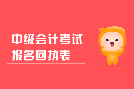 中級(jí)會(huì)計(jì)考試報(bào)名回執(zhí)表有什么用？