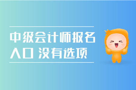 中級會計師報名入口沒有選項怎么回事？