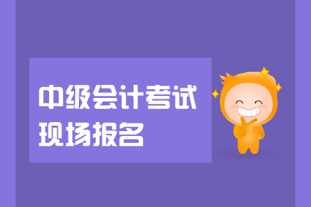 中級會計考試現(xiàn)場報名資格審核是怎么回事？