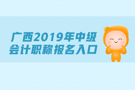 廣西2019年中級(jí)會(huì)計(jì)職稱報(bào)名入口，速來查看