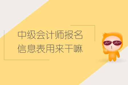 中級(jí)會(huì)計(jì)師報(bào)名信息表用來干嘛？