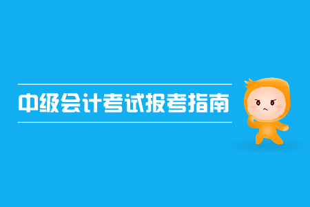 中級(jí)會(huì)計(jì)考試報(bào)考指南，2019年考生速來！