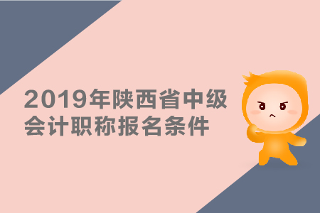 2019年陜西省中級(jí)會(huì)計(jì)職稱報(bào)名條件有哪些？