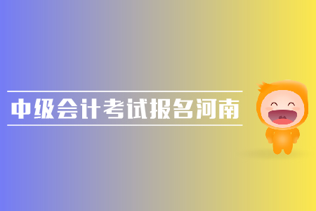 中級會計考試報名河南地區(qū)的報名時間是哪天？