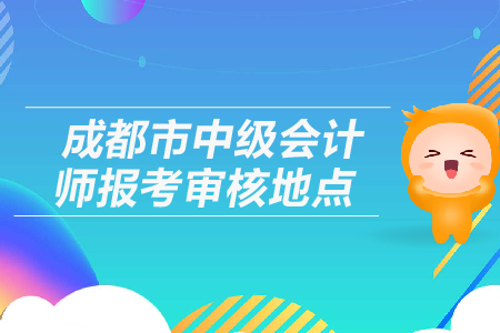 成都市中級會計師報考審核地點(diǎn)在哪里？