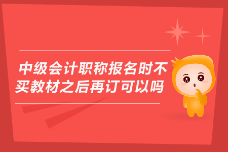 中級會計職稱報名時不買教材之后再訂可以嗎？