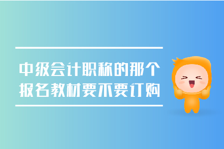 中級(jí)會(huì)計(jì)職稱的那個(gè)報(bào)名教材要不要訂購(gòu)，考生必看！