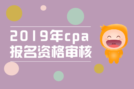 2019年cpa報(bào)名審核流程是什么？cpa資格審核條件