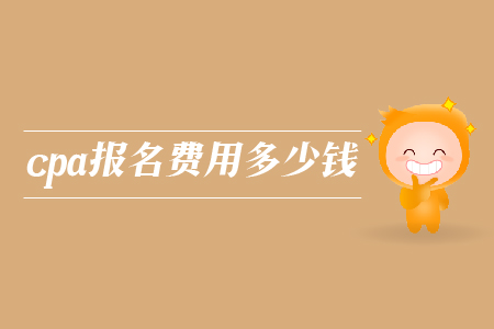 2019年cpa報(bào)名費(fèi)用多少錢？注冊(cè)會(huì)計(jì)師考試報(bào)名費(fèi)是多少？