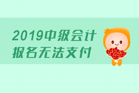 2019年中級(jí)會(huì)計(jì)報(bào)名無(wú)法支付是怎么回事？
