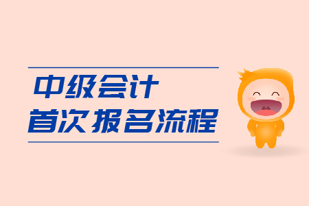 中級會計(jì)首次報(bào)名流程是什么？