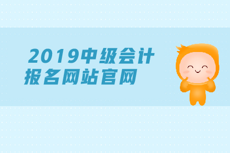2019年年中級會計報名網站官網是什么？現在能報名嗎？