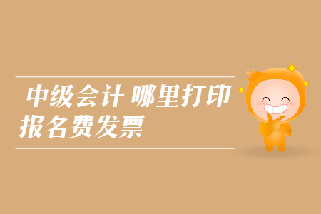中級會計哪里打印報名費(fèi)發(fā)票？