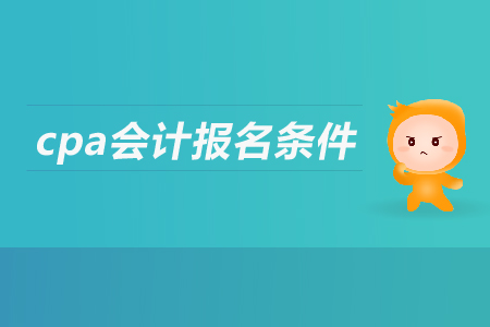 cpa會(huì)計(jì)報(bào)名條件是什么？有什么要求？