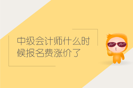 2019年中級會計師什么時候報名費漲價了