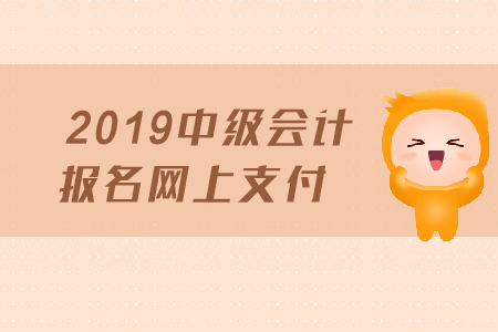 2019年中級(jí)會(huì)計(jì)報(bào)名網(wǎng)上支付需要注意哪些事項(xiàng)？