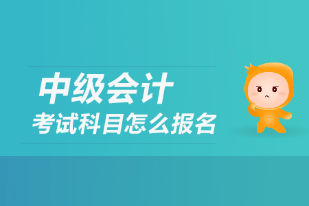 中級會計考試科目怎么報名？