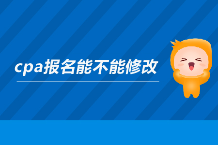 2019年cpa報(bào)名能不能修改信息？注會(huì)的報(bào)名信息可以修改嗎？