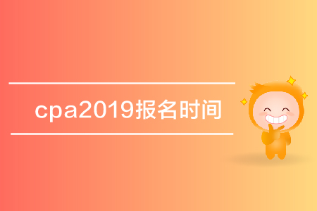 cpa2019報名時間是哪天？注冊會計師考試報名什么時候開始？