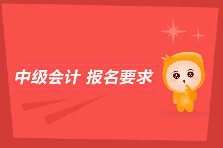 中級會計報名要求是什么？