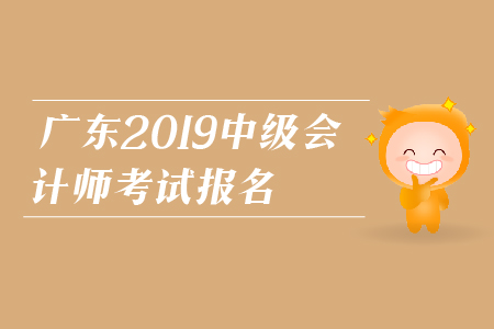廣東2019年中級會計師考試報名時間是什么時候？