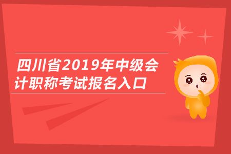 四川省2019年中級(jí)會(huì)計(jì)職稱考試報(bào)名入口開(kāi)通了嗎？