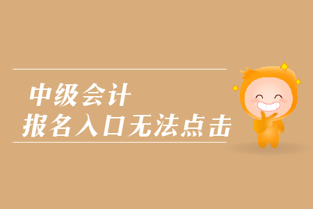 中級(jí)會(huì)計(jì)報(bào)名入口無法點(diǎn)擊是怎么回事？