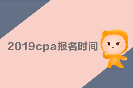2019cpa報名時間是哪天？采用哪種考試方式？