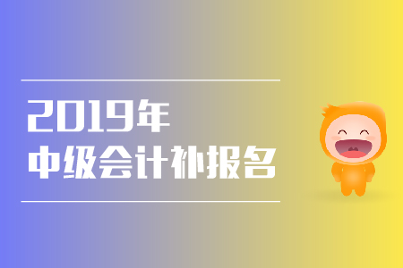2019年深圳中級會計(jì)補(bǔ)報(bào)名時(shí)間是什么時(shí)候？
