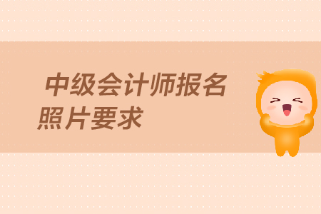 中級會計師報名照片要求是什么