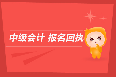 中級會計報名回執(zhí)是用來干什么的？