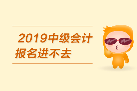 2019年中級(jí)會(huì)計(jì)報(bào)名進(jìn)不去怎么辦？