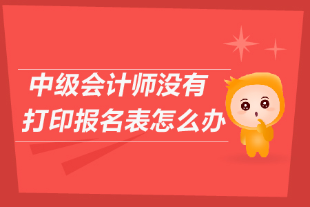 中級會計(jì)師沒有打印報名表怎么辦？