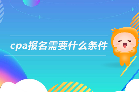 2019年cpa報(bào)名需要什么條件？注冊會計(jì)師的報(bào)考條件是什么？