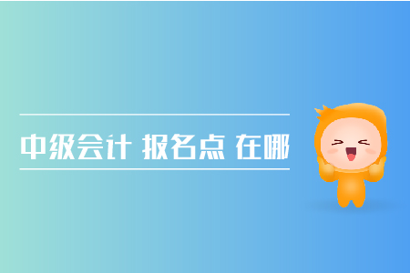 中級會計報名點在哪兒？