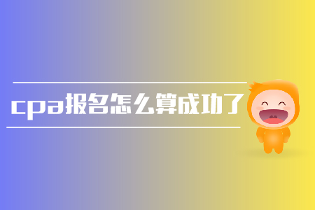 2019年cpa報名怎么算成功了？報名條件是？