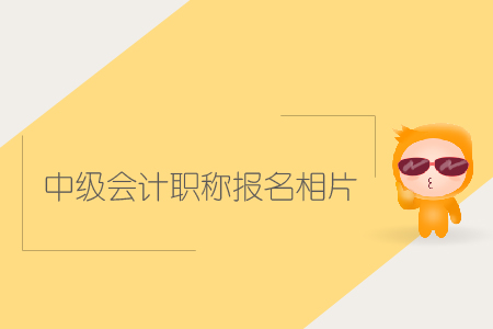 中級(jí)會(huì)計(jì)職稱(chēng)報(bào)名相片有哪些要求？該如何上傳？