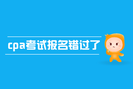 cpa考試報名錯過了怎么辦？有補(bǔ)報名嗎？
