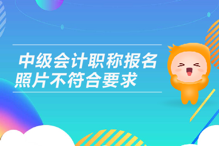 中級會計職稱報名照片不符合要求該怎么辦？如何處理照片？