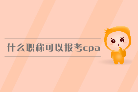什么職稱可以報考cpa？報名條件有哪些？