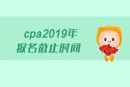 cpa2019年報(bào)名截止時(shí)間是哪天？