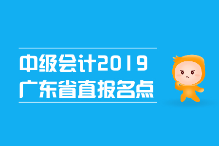 中級(jí)會(huì)計(jì)2019年廣東省直報(bào)名點(diǎn)在哪里？