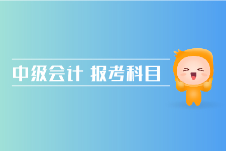 中級會計報考科目搭配方法有哪些？