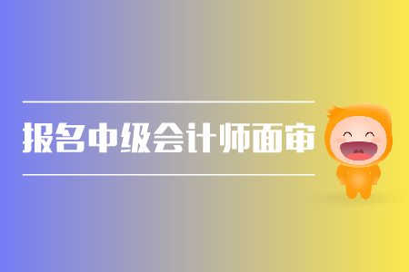 報名中級會計師面審，你了解嗎