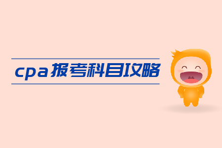 2019年cpa報(bào)考科目攻略，速來(lái)領(lǐng)??！