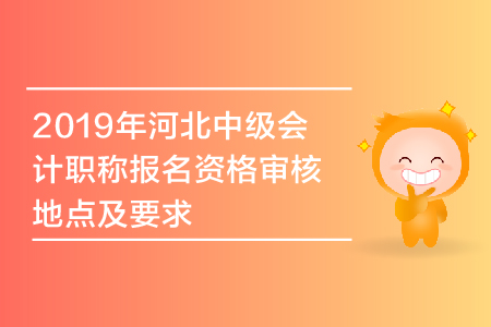 2019年河北中級(jí)會(huì)計(jì)職稱(chēng)報(bào)名資格審核地點(diǎn)及要求