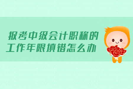 報考2019年中級會計職稱的工作年限填錯怎么辦？