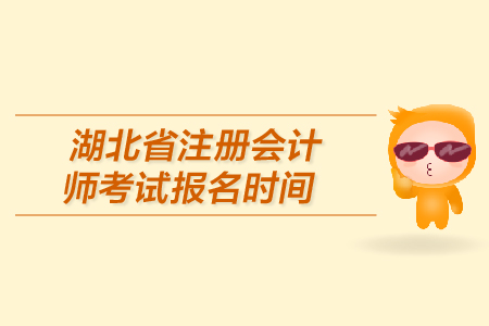 湖北省注冊會計(jì)師考試報(bào)名時(shí)間是在哪天？